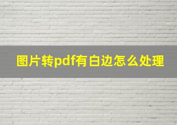 图片转pdf有白边怎么处理