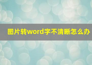 图片转word字不清晰怎么办