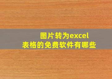 图片转为excel表格的免费软件有哪些