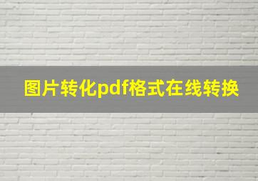 图片转化pdf格式在线转换