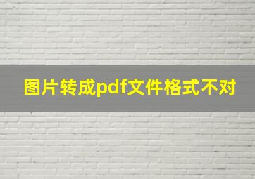 图片转成pdf文件格式不对