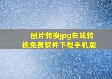 图片转换jpg在线转换免费软件下载手机版