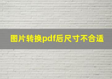 图片转换pdf后尺寸不合适