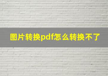 图片转换pdf怎么转换不了