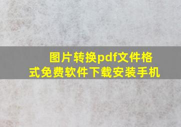 图片转换pdf文件格式免费软件下载安装手机