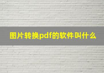 图片转换pdf的软件叫什么