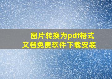 图片转换为pdf格式文档免费软件下载安装