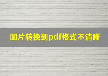 图片转换到pdf格式不清晰