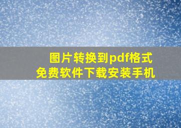 图片转换到pdf格式免费软件下载安装手机