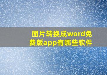 图片转换成word免费版app有哪些软件