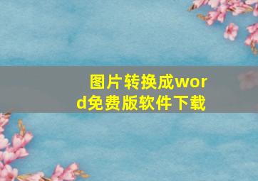 图片转换成word免费版软件下载