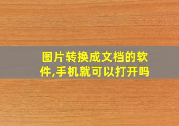 图片转换成文档的软件,手机就可以打开吗