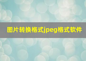 图片转换格式jpeg格式软件