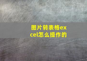 图片转表格excel怎么操作的