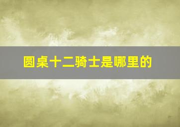 圆桌十二骑士是哪里的