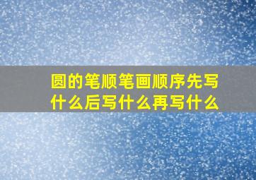 圆的笔顺笔画顺序先写什么后写什么再写什么