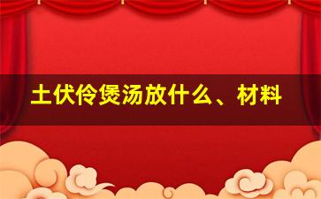 土伏伶煲汤放什么、材料