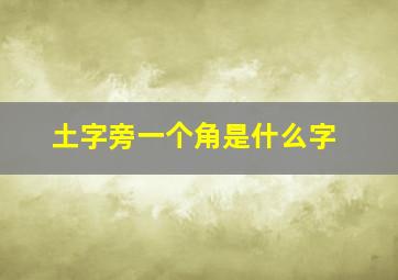 土字旁一个角是什么字