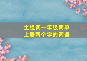 土组词一年级简单上册两个字的词语