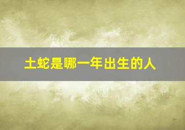 土蛇是哪一年出生的人