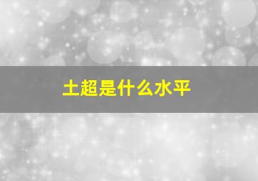 土超是什么水平