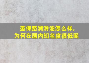 圣保路润滑油怎么样,为何在国内知名度很低呢