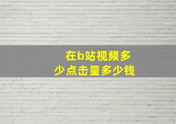 在b站视频多少点击量多少钱