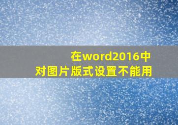 在word2016中对图片版式设置不能用