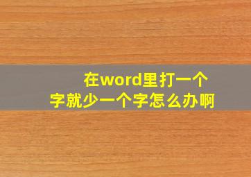 在word里打一个字就少一个字怎么办啊