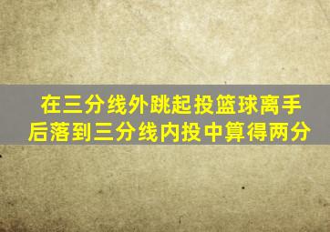 在三分线外跳起投篮球离手后落到三分线内投中算得两分