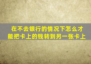 在不去银行的情况下怎么才能把卡上的钱转到另一张卡上