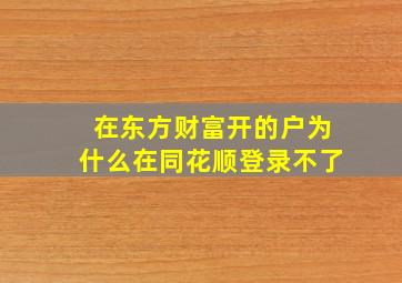 在东方财富开的户为什么在同花顺登录不了