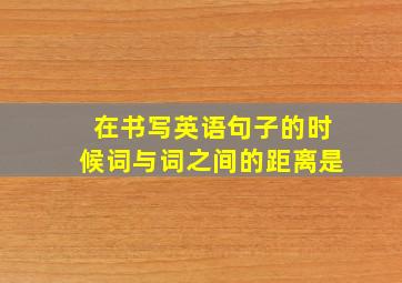 在书写英语句子的时候词与词之间的距离是