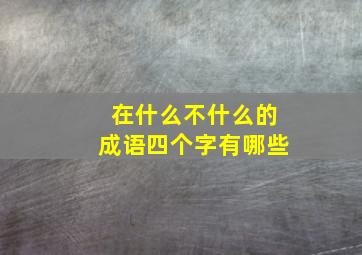 在什么不什么的成语四个字有哪些