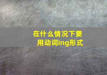 在什么情况下要用动词ing形式