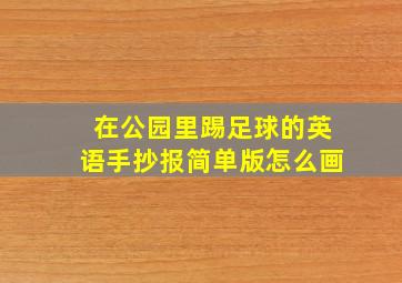 在公园里踢足球的英语手抄报简单版怎么画