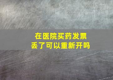 在医院买药发票丢了可以重新开吗