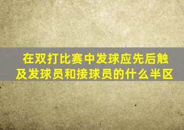 在双打比赛中发球应先后触及发球员和接球员的什么半区