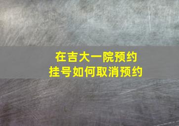 在吉大一院预约挂号如何取消预约