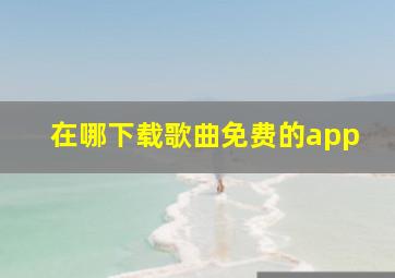 在哪下载歌曲免费的app