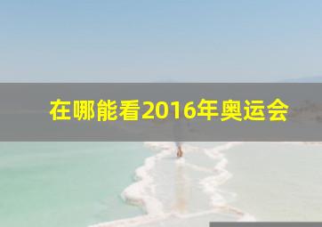 在哪能看2016年奥运会