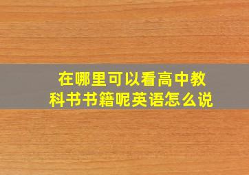 在哪里可以看高中教科书书籍呢英语怎么说