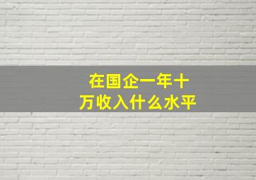 在国企一年十万收入什么水平