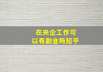 在央企工作可以有副业吗知乎