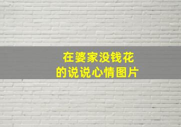 在婆家没钱花的说说心情图片