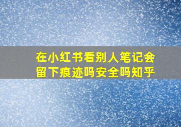 在小红书看别人笔记会留下痕迹吗安全吗知乎