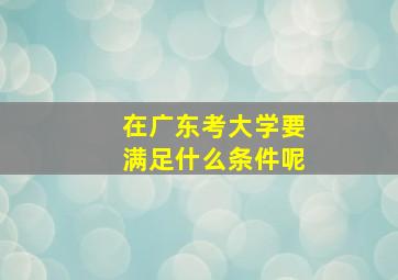 在广东考大学要满足什么条件呢