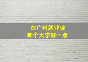 在广州就业读哪个大学好一点