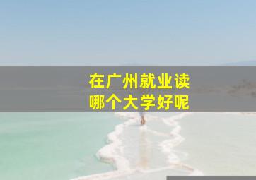 在广州就业读哪个大学好呢