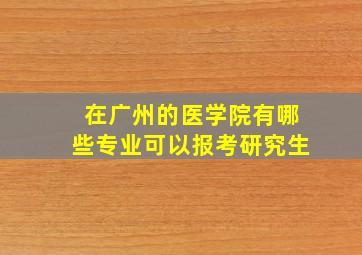 在广州的医学院有哪些专业可以报考研究生